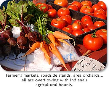 Farmer's markets, roadside stands, area orchards...all are overflowing with Indiana's agricultural bounty.