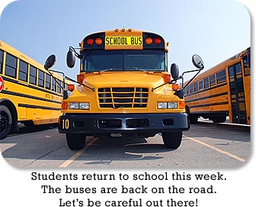 Students return to school this week.  The buses are back on the road.  Let's be careful out there!