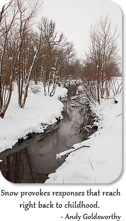 Creek meanders through snowy banks.  Quote: Snow provokes responses that reach right back to childhood.  - Andy Goldsworthy